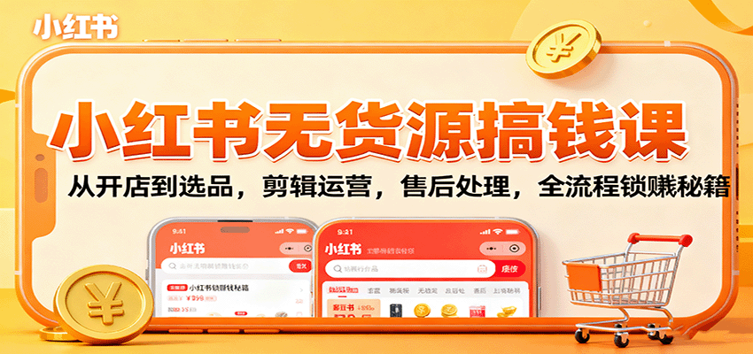 小红书无货源搞钱课:从开店到选品,剪辑运营,售后处理,全流程解锁赚钱秘籍-优优云网创