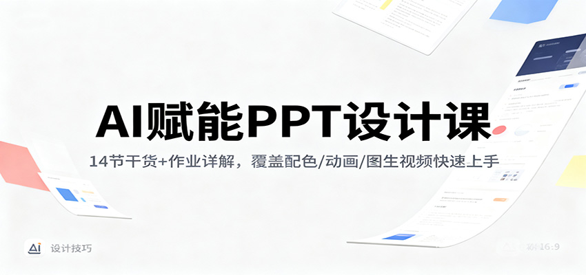 AI赋能PPT设计课:14节干货+作业详解,覆盖配色/动画/图生视频快速上手-优优云网创