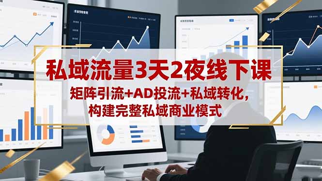 私域流量3天2夜线下课，矩阵引流+AD投流+私域转化，构建完整私域商业模式-优优云网创