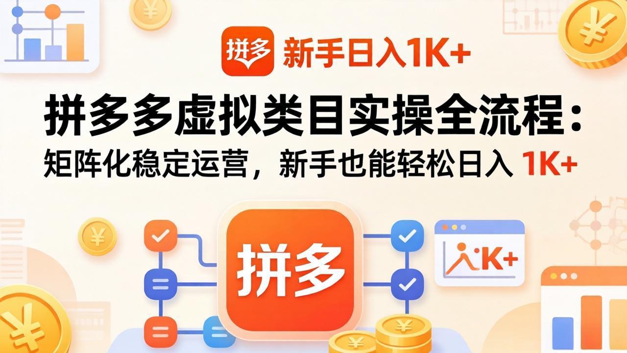 拼多多虚拟类目实操全流程:矩阵化稳定运营,新手也能轻松日入 1K+-优优云网创
