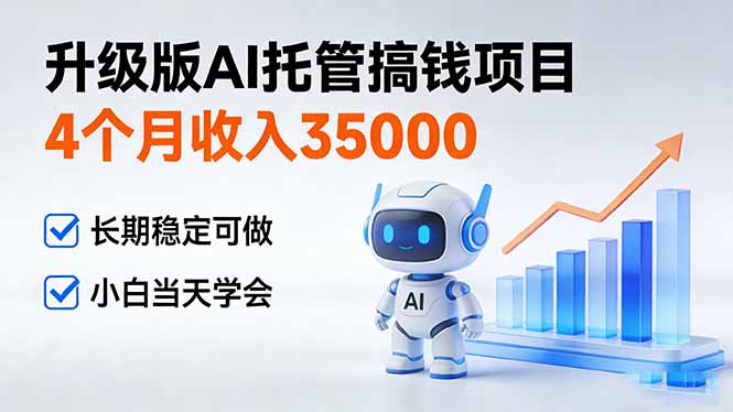 4个月收入35000+,升级版Ai托管搞钱项目,长期稳定可做 小白当天学会-优优云网创