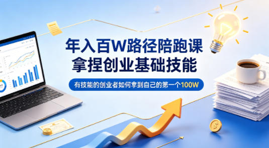 年入百W路径陪跑课,拿捏创业基础技能,有技能的创业者如何拿到自己的第一个100W-优优云网创