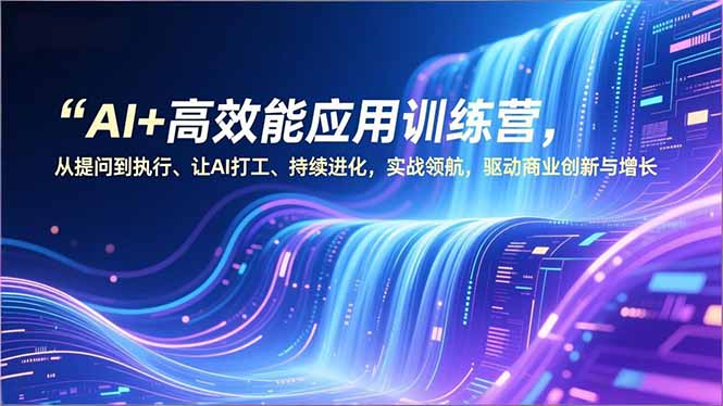 AI+高效能应用训练营,从提问到执行、让AI打工、持续进化,实战领航,驱动商业创新与增长-优优云网创