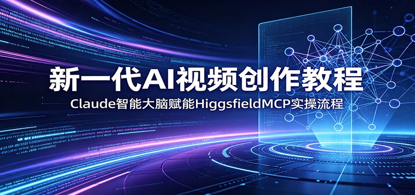 新一代AI视频创作教程:Claude智能大脑赋能,HiggsfieldMCP实操流程-优优云网创
