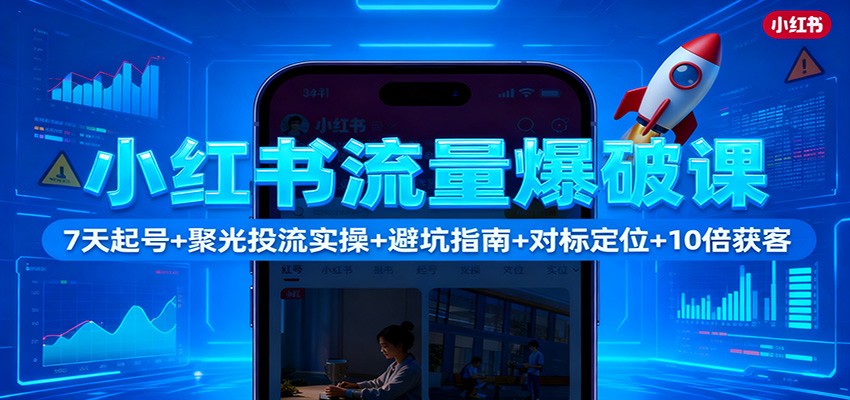 小红书流量爆破课：7天起号+聚光投流实操+避坑指南+对标定位+10倍获客-优优云网创