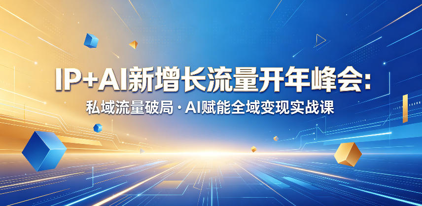 IP+AI新增长流量开年峰会：私域流量破局・AI赋能全域变现实战课-优优云网创