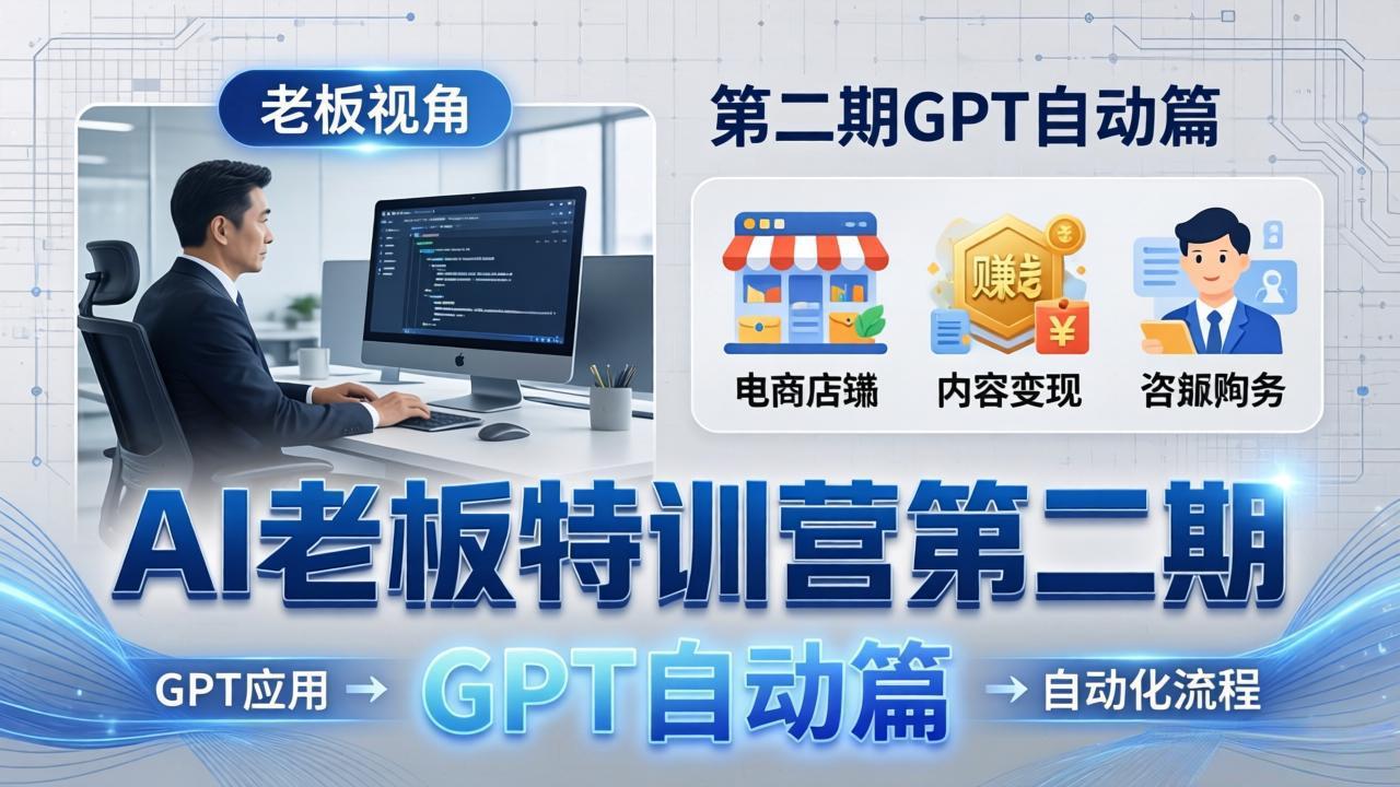 AI老板特训营第二期GPT自动篇:GPT应用+赚钱案例+自动化流程,老板AI降本增效课-优优云网创