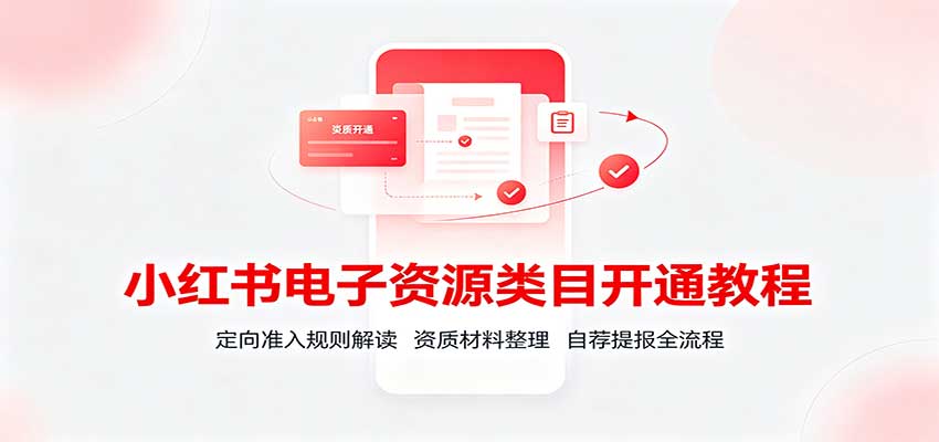 小红书电子资源类目开通教程:定向准入规则解读,资质材料整理,自荐提报全流程 小红书电子资源类目开通教程:定向准入规则解读,资质材料整理,自荐提报全流程