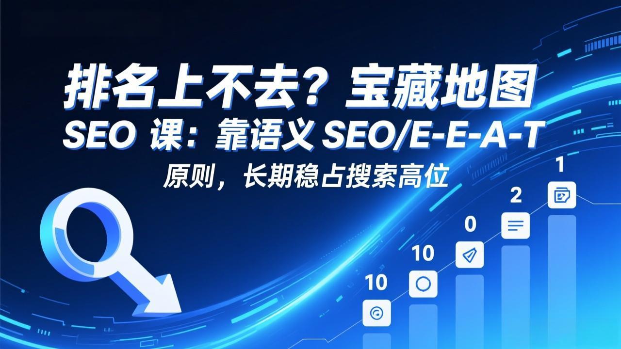排名上不去?宝藏地图 SEO 课:靠语义 SEO+E-E-A-T 原则,长期稳占搜索高位-优优云网创