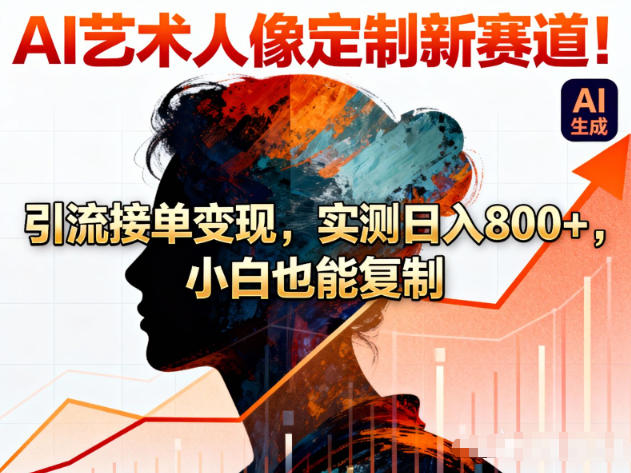 AI艺术人像定制新赛道!引流接单变现,实测日入8张+,小白也能复制-优优云网创