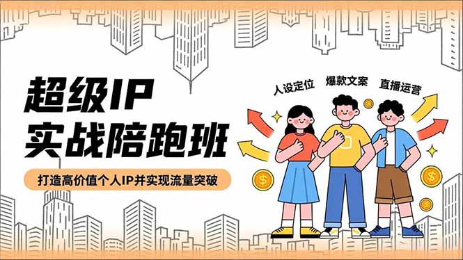 超级IP实战陪跑班,人设定位、爆款文案、直播运营,打造高价值个人IP并实现流量突破-优优云网创