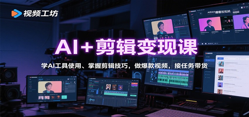 AI+剪辑变现课:学AI工具使用、掌握剪辑技巧,做爆款视频,接任务带货-优优云网创