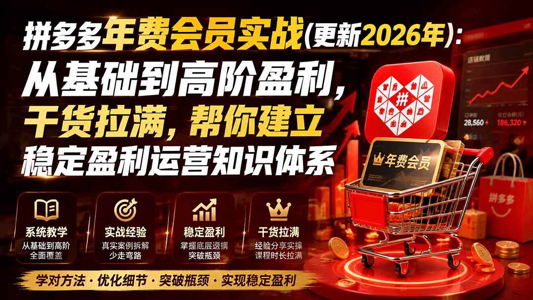 (20157期)拼多多年费会员实战(更新2026年):从基础到高阶盈利,干货拉满,帮你建立稳定盈利运营知识体系-思丰网赚