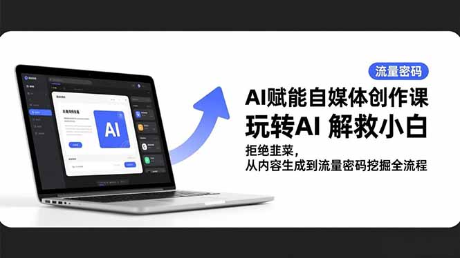 AI赋能自媒体创作课,玩转AI 解救小白 拒绝韭菜,从内容生成到流量密码挖掘全流程-优优云网创