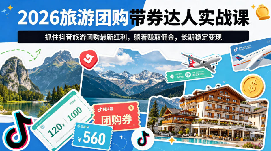 2026旅游团购带券达人实战课，抓住抖音旅游团购最新红利，躺着賺取佣金，长期稳定变现-优优云网创