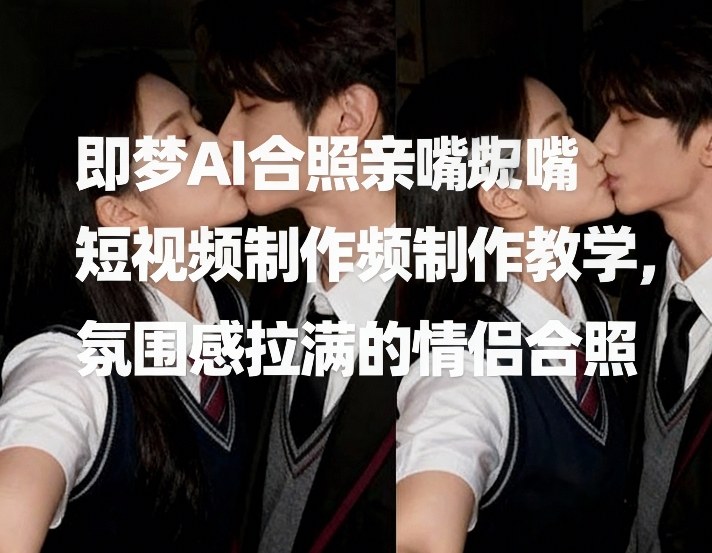 即梦AI合照亲嘴短视频制作教学,氛围感拉满的情侣合照-优优云网创