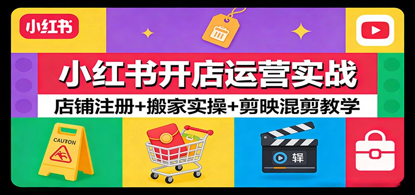 小红书开店运营实战:店铺注册+搬家实操+剪映混剪教学-优优云网创