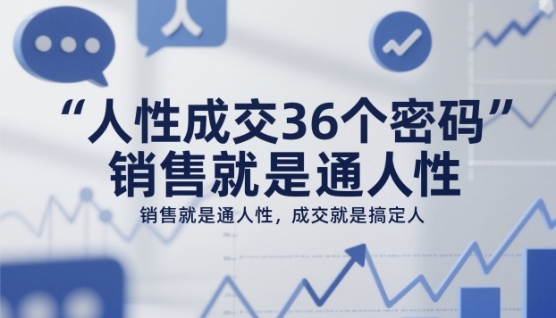 人性成交36个密码,销售就是通人性,成交就是搞定人-优优云网创