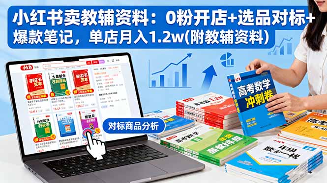 小红书卖教辅资料:0粉开店+选品对标+爆款笔记,单店月入1.2w(附教辅资料-优优云网创