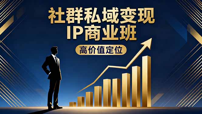 社群私域变现IP商业班,高价值定位,精准引流,私聊成交,实践年盈利破百万-优优云网创