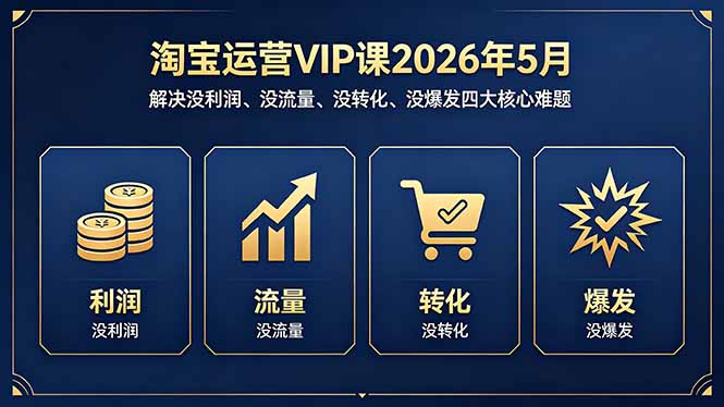 淘宝运营VIP课2026年5月:解决没利润、没流量、没转化、没爆发四大核心难题-优优云网创