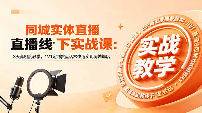 同城实体直播线下实战课：3天高密度教学，1V1定制货盘话术快速实现同城爆店-优优云网创