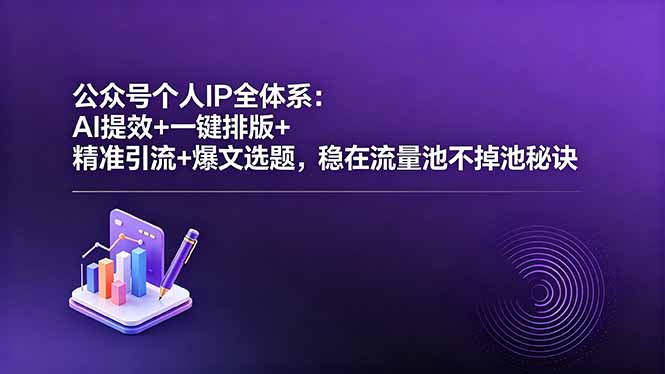 公众号个人IP全体系:AI提效+一键排版+精准引流+爆文选题,稳在流量池不掉池秘诀-优优云网创