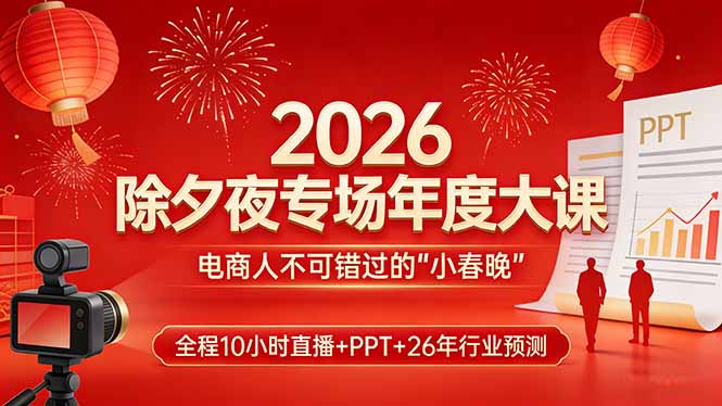 2026除夕夜专场年度大课,全程10小时直播+PPT+26年行业预测,是电商人不可错过的“小春晚”-优优云网创