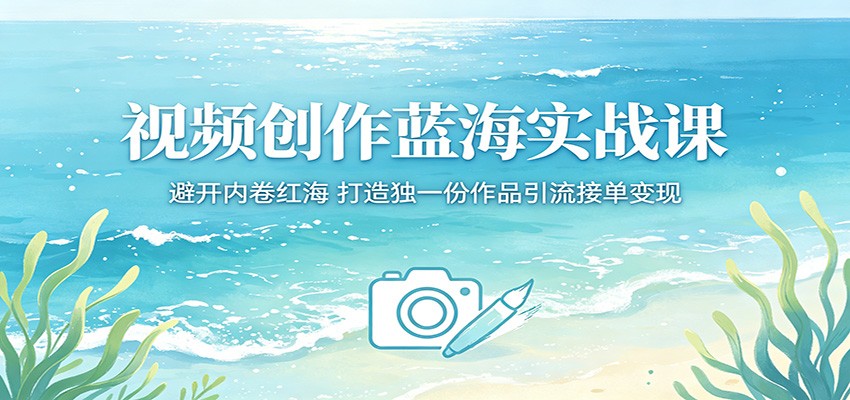 视频创作蓝海实战课:避开内卷红海,打造独一份作品引流接单变现-优优云网创