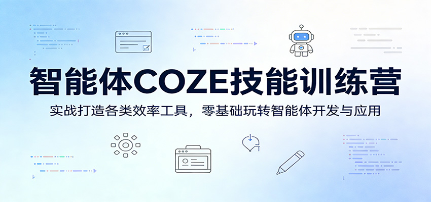 智能体COZE技能训练营:实战打造各类效率工具,零基础玩转智能体开发与应用-优优云网创