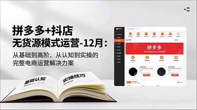 拼多多+抖店无货源模式运营-12月:从基础到高阶、从认知到实操的完整电商运营解决方案-优优云网创