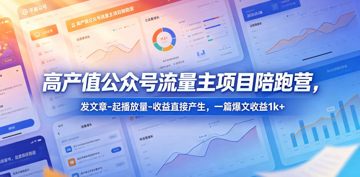 高产值公众号流量主项目陪跑营，发文章-起播放量-收益直接产生，一篇爆文收益1k+-优优云网创