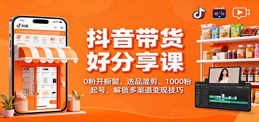 抖音带货好物分享课:0粉开橱窗、选品混剪、1000粉起号,解锁多渠道变现技巧-优优云网创