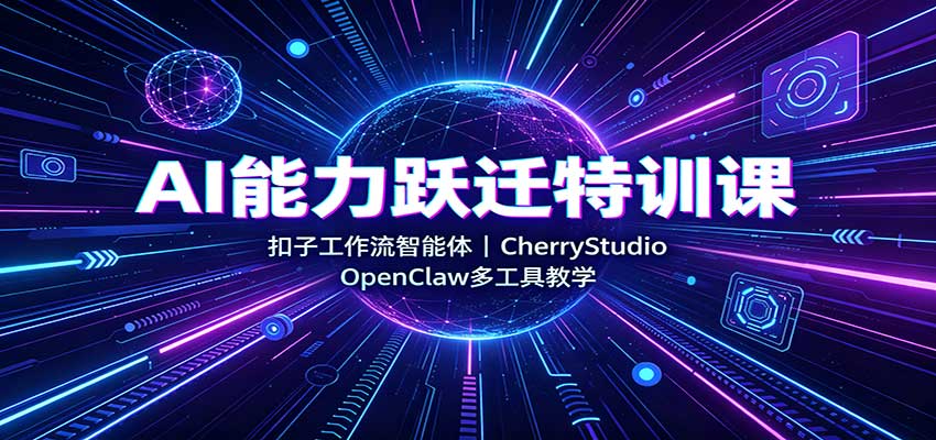 AI能力跃迁特训课:扣子工作流智能体,CherryStudio,OpenClaw多工具教学-思丰网赚
