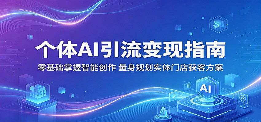 个体AI引流变现指南:零基础掌握智能创作,量身规划实体门店获客方案-优优云网创
