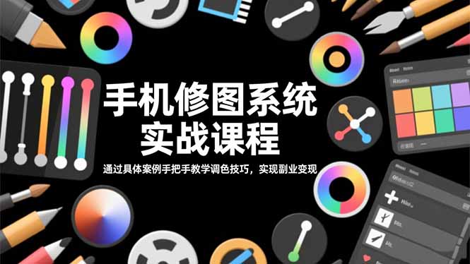 手机修图系统实战课程,通过具体案例手把手教学调色技巧,实现副业变现-优优云网创