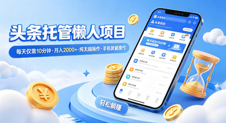 头条托管懒人项目,每天仅需10分钟,月入2000+,纯无脑操作,手机就能操作【揭秘】-优优云网创