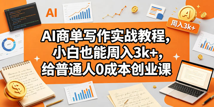 AI商单写作实战教程,小白也能周入3k+,给普通人0成本创业课-优优云网创