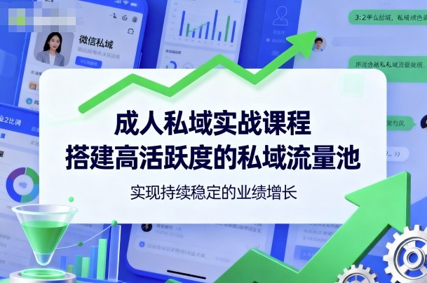 成人私域实战课程,搭建高活跃度的私域流量池,实现持续稳定的业绩增长