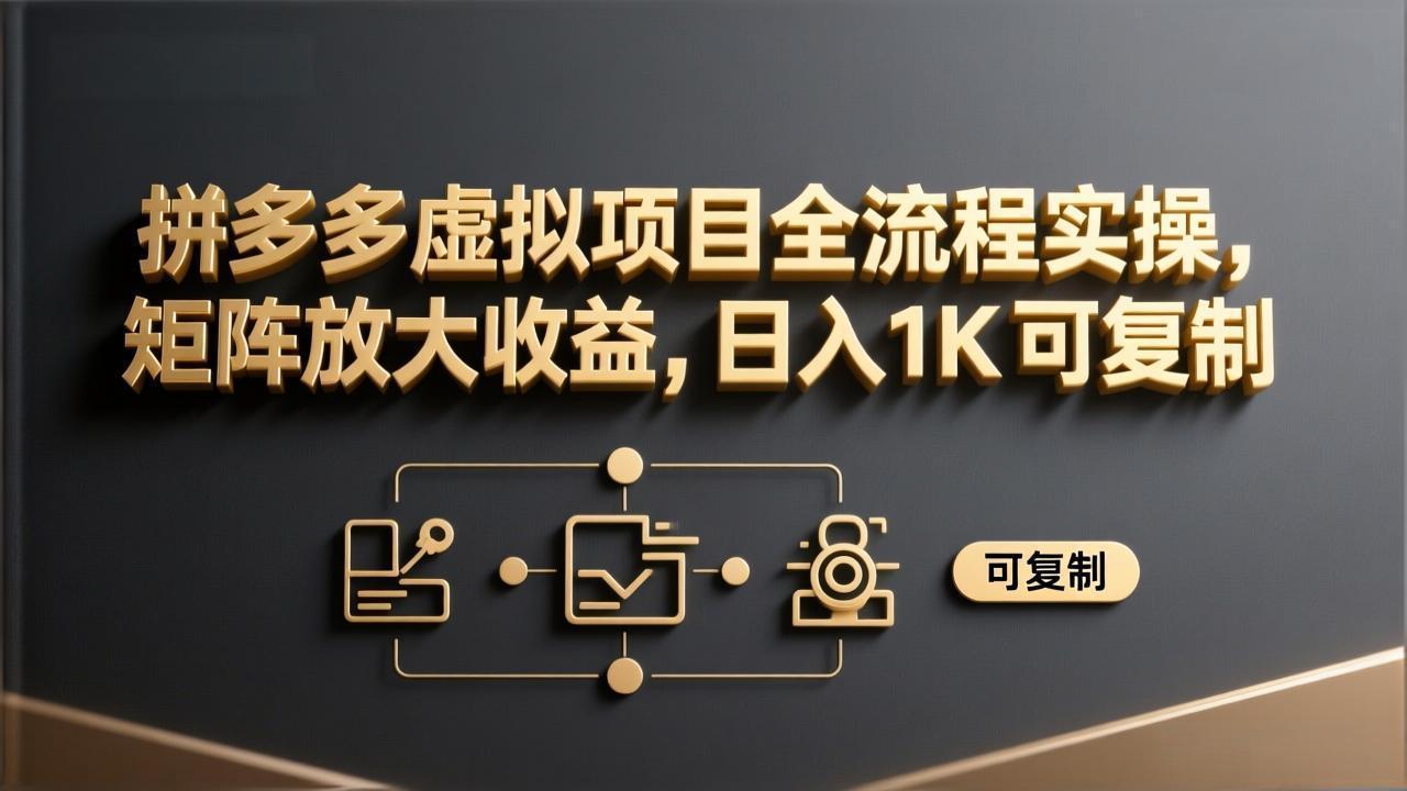 拼多多虚拟项目全流程实操,矩阵放大收益,日入 1K 可复制-优优云网创
