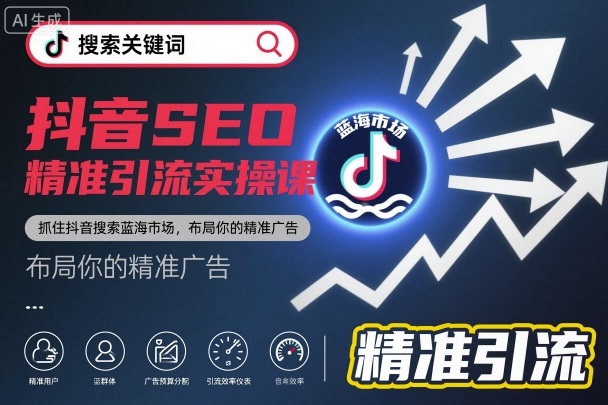 抖音SEO精准引流实操课,抓住抖音搜索蓝海市场,布局你的精准广告-优优云网创