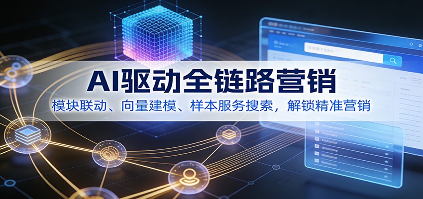 AI驱动全链路营销,模块联动、向量建模、样本服务搜索,解锁精准营销-优优云网创