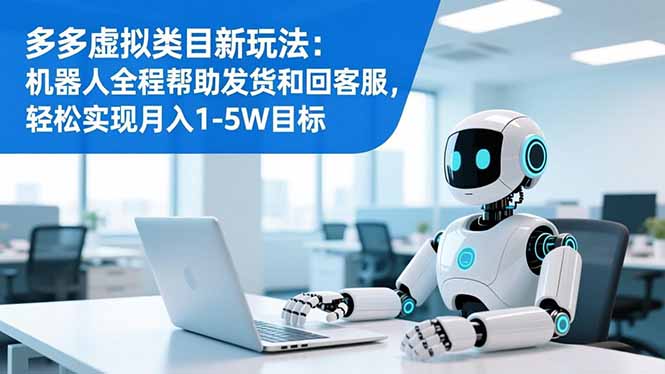 多多虚拟类目新玩法:机器人全程帮助发货和回客服,轻松实现月入1-5W目标-优优云网创
