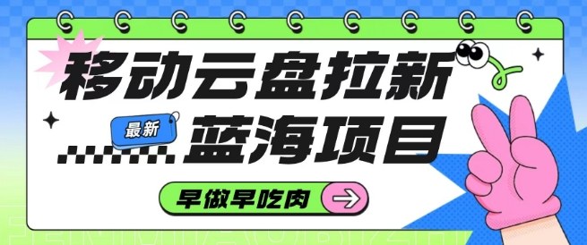 移动云盘拉新,最新蓝海项目,早做早吃肉,超高拉新比例-优优云网创