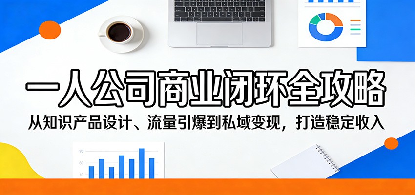 一人公司商业闭环全攻略:从知识产品设计、流量引爆到私域变现,打造稳定收入-优优云网创