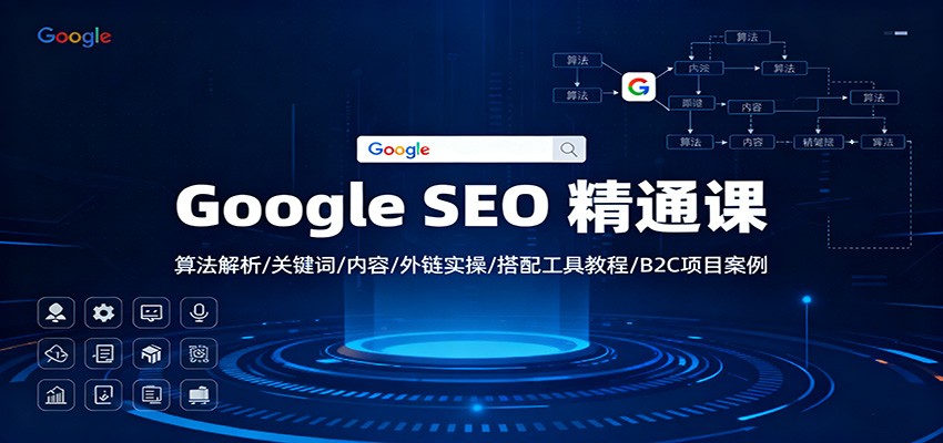 Google SEO 精通课:算法解析/关键词/内容/外链实操/搭配工具教程/B2C项目案例-优优云网创