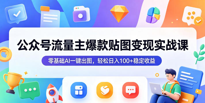 公众号流量主爆款贴图变现实战课,零基础AI一键出图,轻松日入100+稳定收益-优优云网创