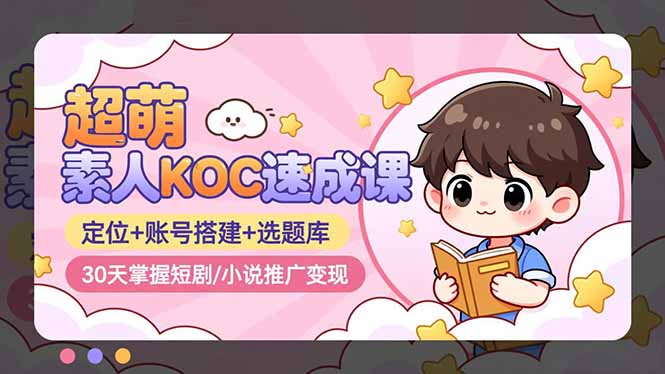 超萌 素人KOC速成课:定位+账号搭建+选题库,30天掌握短剧/小说推广变现-优优云网创