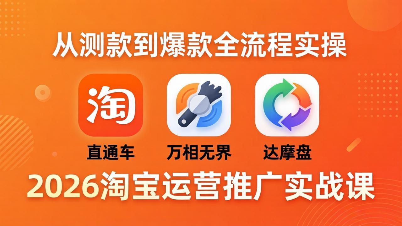 2026淘宝运营推广实战课-更新4月20:直通车 + 万相无界 + 达摩盘,从测款到爆款全流程实操-优优云网创