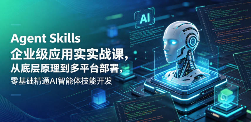 Agent Skills企业级应用实战课，从底层原理到多平台部署，零基础精通AI智能体技能开发-优优云网创